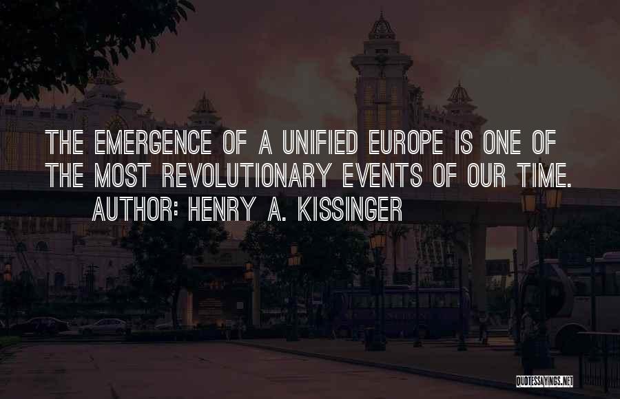 Henry A. Kissinger Quotes: The Emergence Of A Unified Europe Is One Of The Most Revolutionary Events Of Our Time.