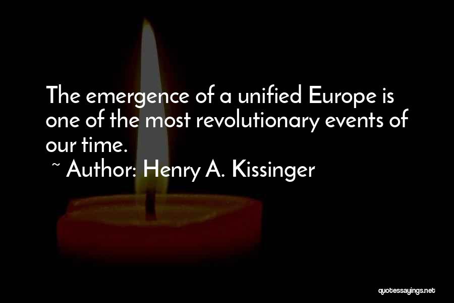 Henry A. Kissinger Quotes: The Emergence Of A Unified Europe Is One Of The Most Revolutionary Events Of Our Time.