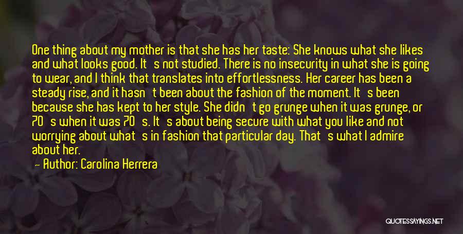 Carolina Herrera Quotes: One Thing About My Mother Is That She Has Her Taste: She Knows What She Likes And What Looks Good.