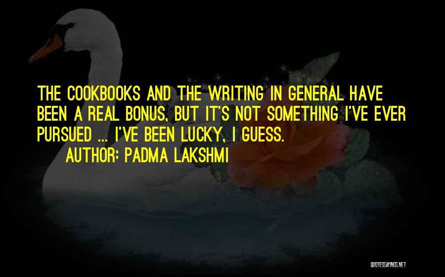 Padma Lakshmi Quotes: The Cookbooks And The Writing In General Have Been A Real Bonus, But It's Not Something I've Ever Pursued ...