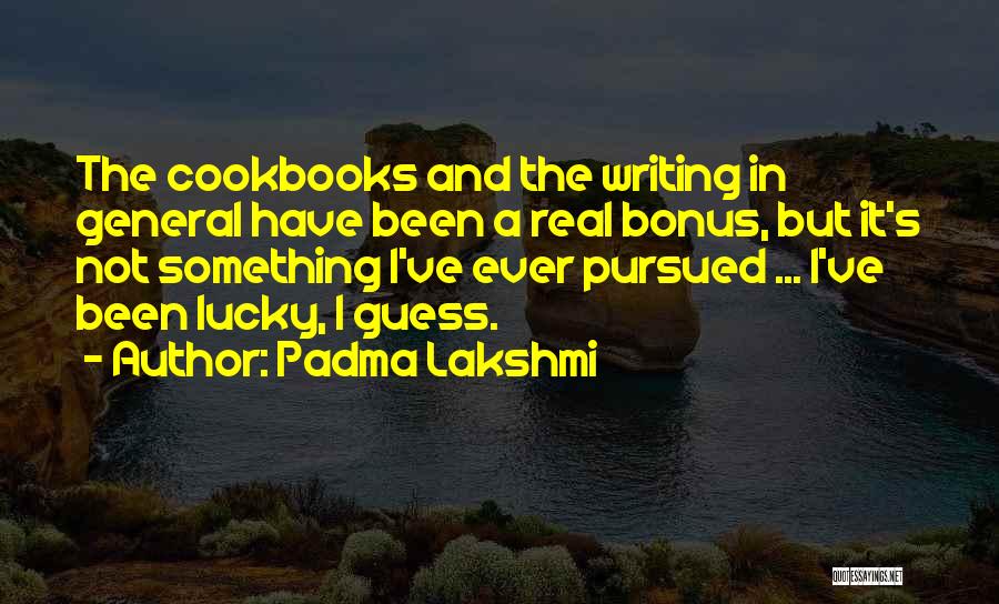 Padma Lakshmi Quotes: The Cookbooks And The Writing In General Have Been A Real Bonus, But It's Not Something I've Ever Pursued ...