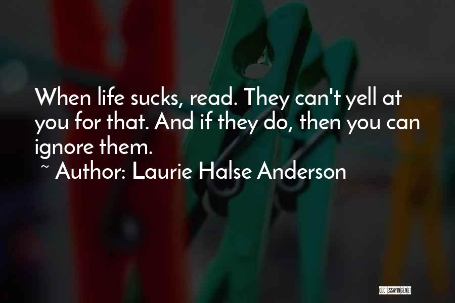 Laurie Halse Anderson Quotes: When Life Sucks, Read. They Can't Yell At You For That. And If They Do, Then You Can Ignore Them.