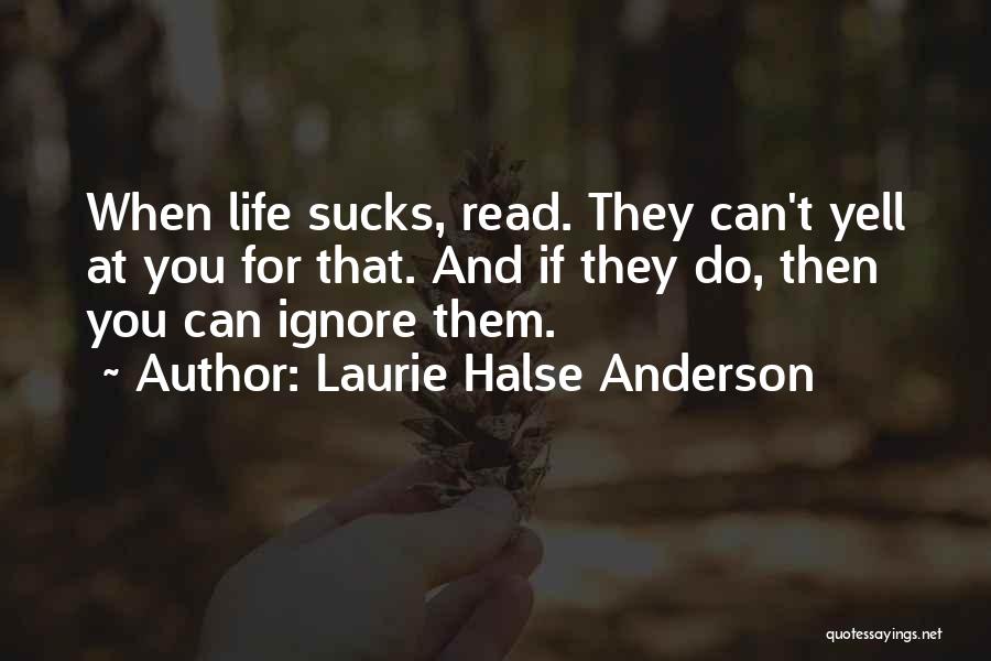 Laurie Halse Anderson Quotes: When Life Sucks, Read. They Can't Yell At You For That. And If They Do, Then You Can Ignore Them.
