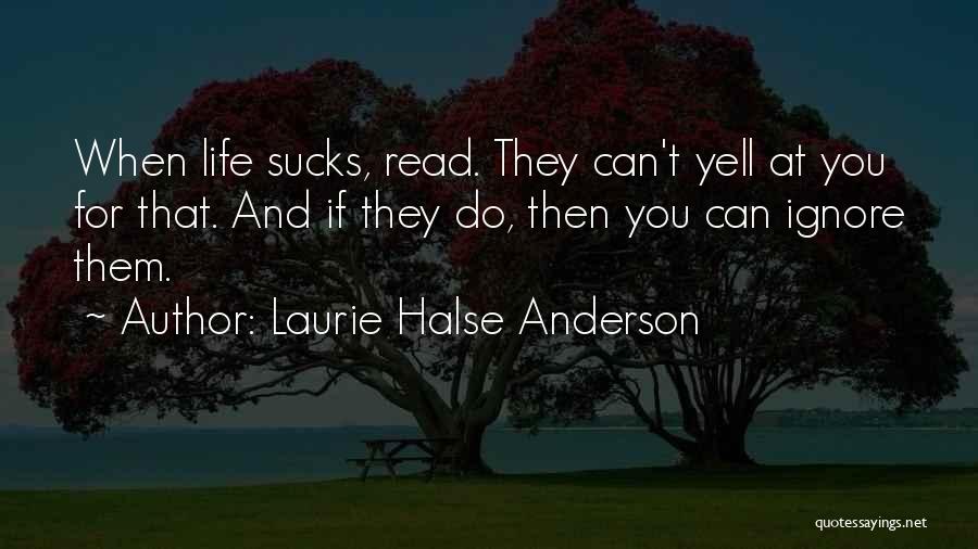 Laurie Halse Anderson Quotes: When Life Sucks, Read. They Can't Yell At You For That. And If They Do, Then You Can Ignore Them.