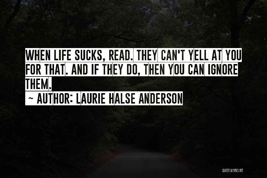 Laurie Halse Anderson Quotes: When Life Sucks, Read. They Can't Yell At You For That. And If They Do, Then You Can Ignore Them.
