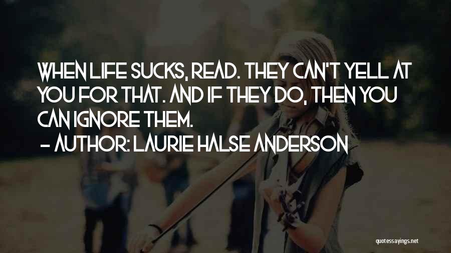 Laurie Halse Anderson Quotes: When Life Sucks, Read. They Can't Yell At You For That. And If They Do, Then You Can Ignore Them.