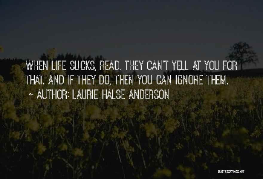 Laurie Halse Anderson Quotes: When Life Sucks, Read. They Can't Yell At You For That. And If They Do, Then You Can Ignore Them.