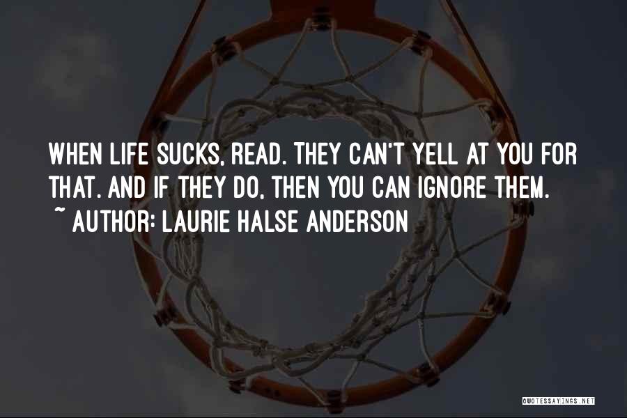 Laurie Halse Anderson Quotes: When Life Sucks, Read. They Can't Yell At You For That. And If They Do, Then You Can Ignore Them.