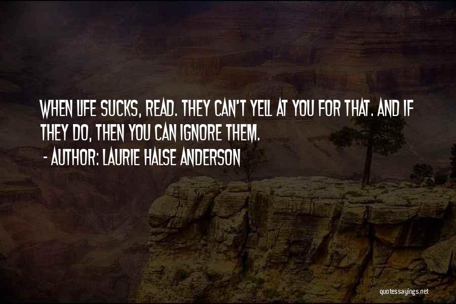 Laurie Halse Anderson Quotes: When Life Sucks, Read. They Can't Yell At You For That. And If They Do, Then You Can Ignore Them.
