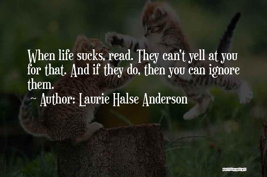 Laurie Halse Anderson Quotes: When Life Sucks, Read. They Can't Yell At You For That. And If They Do, Then You Can Ignore Them.