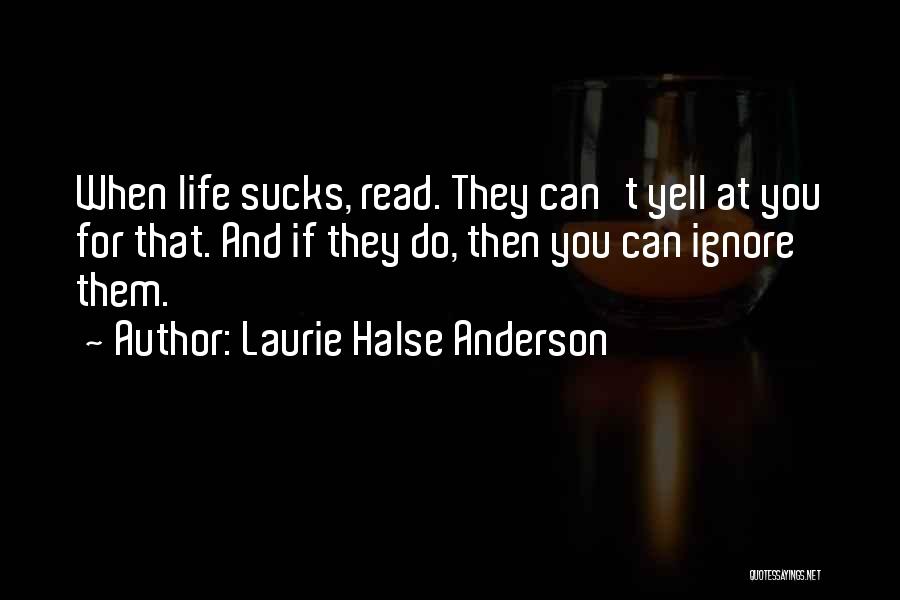 Laurie Halse Anderson Quotes: When Life Sucks, Read. They Can't Yell At You For That. And If They Do, Then You Can Ignore Them.