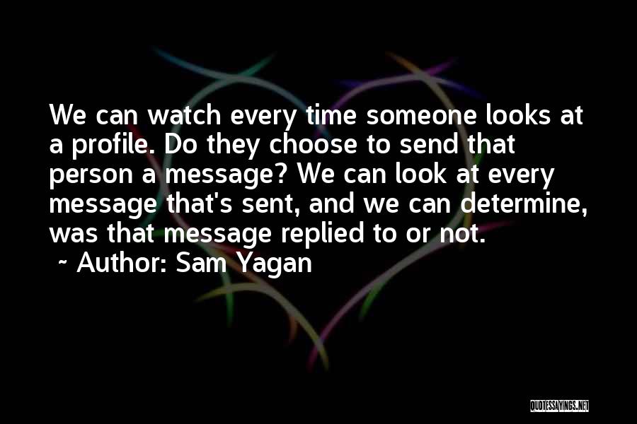 Sam Yagan Quotes: We Can Watch Every Time Someone Looks At A Profile. Do They Choose To Send That Person A Message? We
