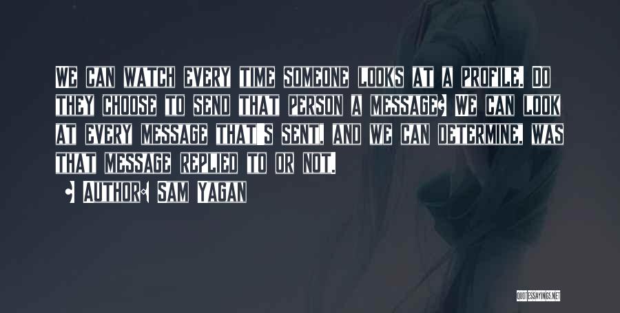 Sam Yagan Quotes: We Can Watch Every Time Someone Looks At A Profile. Do They Choose To Send That Person A Message? We