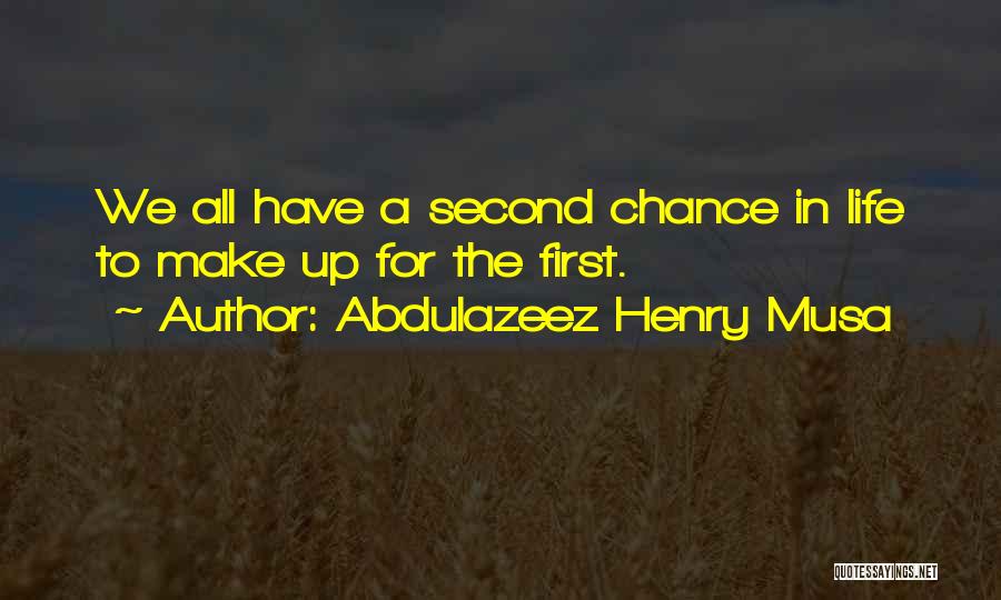 Abdulazeez Henry Musa Quotes: We All Have A Second Chance In Life To Make Up For The First.
