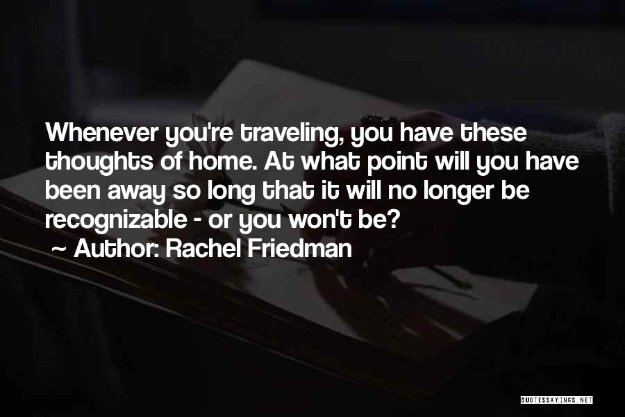 Rachel Friedman Quotes: Whenever You're Traveling, You Have These Thoughts Of Home. At What Point Will You Have Been Away So Long That