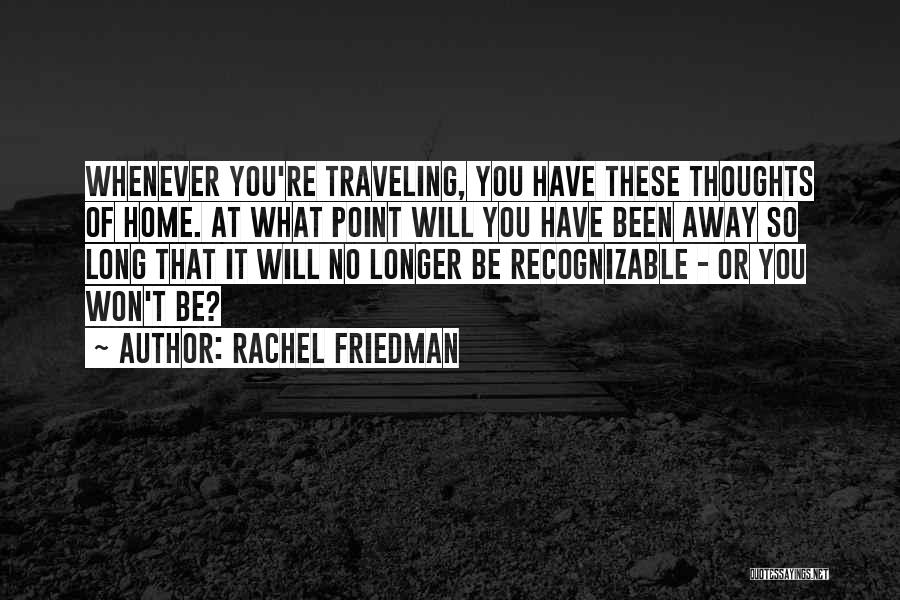 Rachel Friedman Quotes: Whenever You're Traveling, You Have These Thoughts Of Home. At What Point Will You Have Been Away So Long That