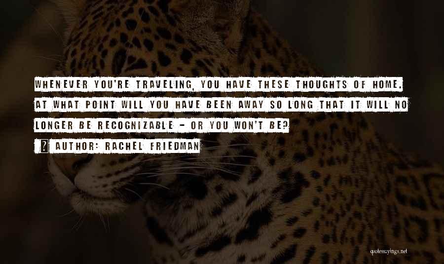 Rachel Friedman Quotes: Whenever You're Traveling, You Have These Thoughts Of Home. At What Point Will You Have Been Away So Long That