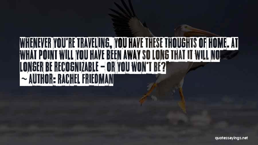 Rachel Friedman Quotes: Whenever You're Traveling, You Have These Thoughts Of Home. At What Point Will You Have Been Away So Long That