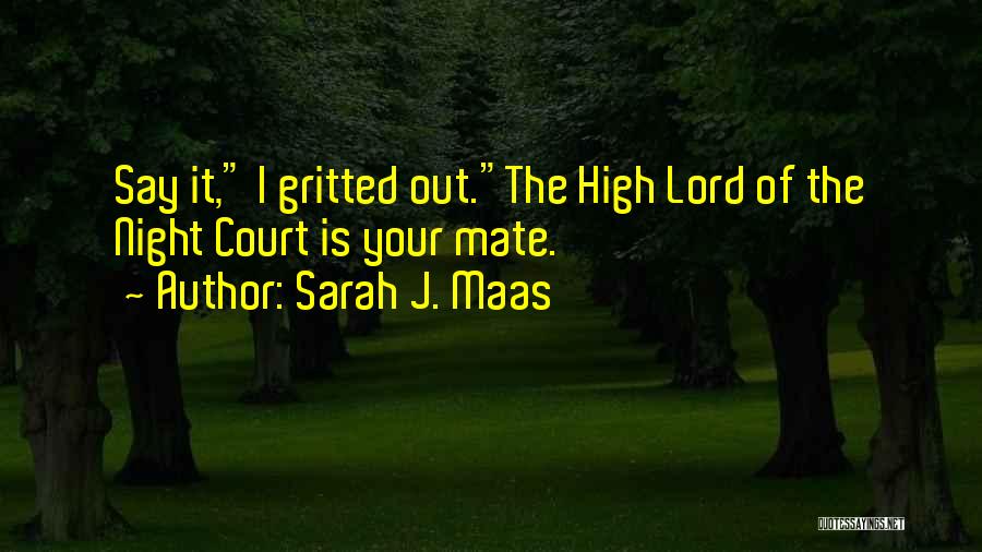 Sarah J. Maas Quotes: Say It, I Gritted Out.the High Lord Of The Night Court Is Your Mate.