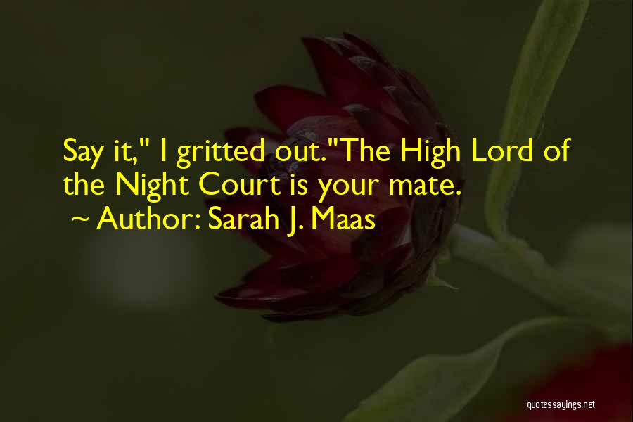 Sarah J. Maas Quotes: Say It, I Gritted Out.the High Lord Of The Night Court Is Your Mate.