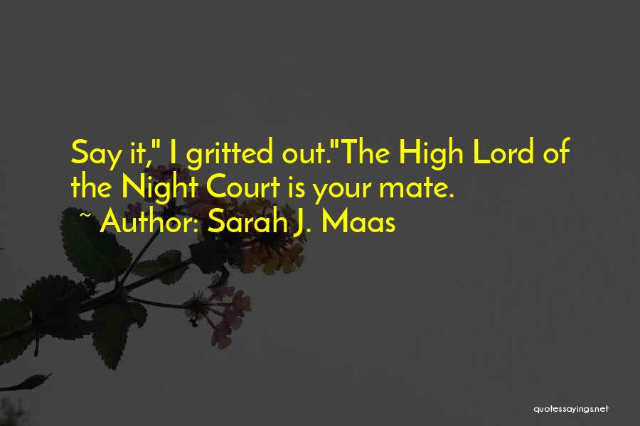 Sarah J. Maas Quotes: Say It, I Gritted Out.the High Lord Of The Night Court Is Your Mate.