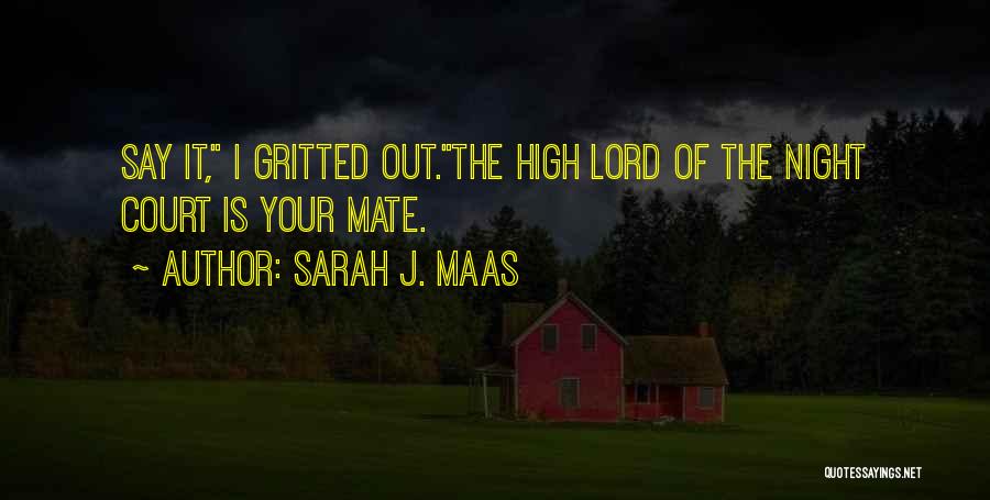 Sarah J. Maas Quotes: Say It, I Gritted Out.the High Lord Of The Night Court Is Your Mate.