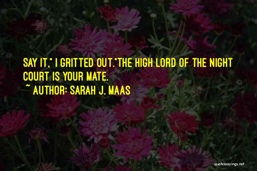 Sarah J. Maas Quotes: Say It, I Gritted Out.the High Lord Of The Night Court Is Your Mate.