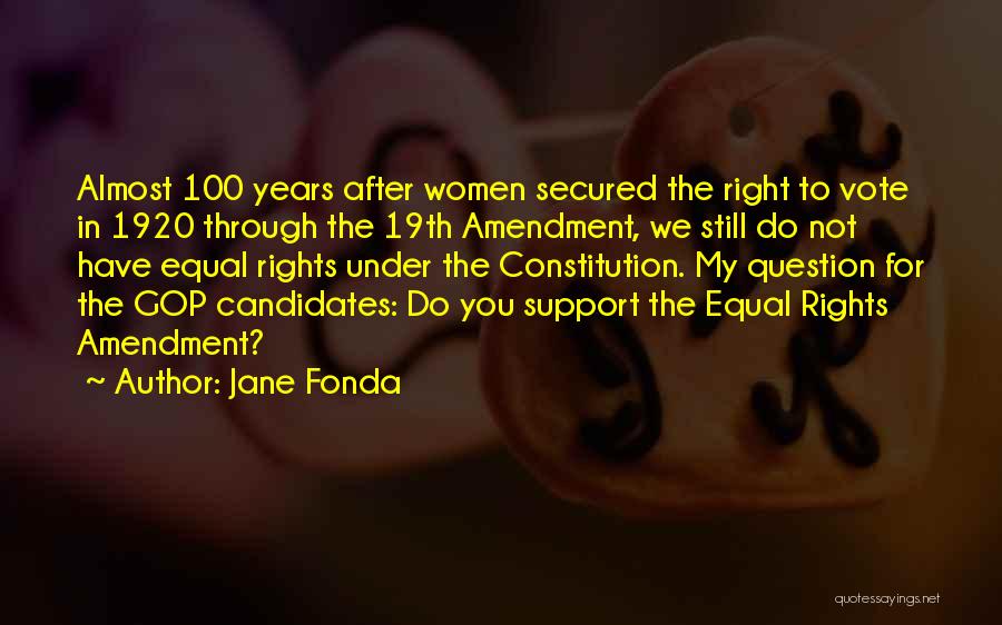 Jane Fonda Quotes: Almost 100 Years After Women Secured The Right To Vote In 1920 Through The 19th Amendment, We Still Do Not