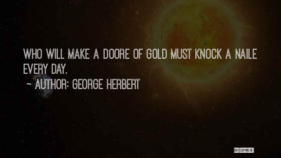 George Herbert Quotes: Who Will Make A Doore Of Gold Must Knock A Naile Every Day.