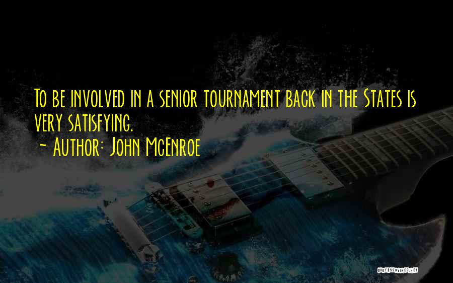 John McEnroe Quotes: To Be Involved In A Senior Tournament Back In The States Is Very Satisfying.