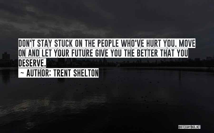 Trent Shelton Quotes: Don't Stay Stuck On The People Who've Hurt You. Move On And Let Your Future Give You The Better That