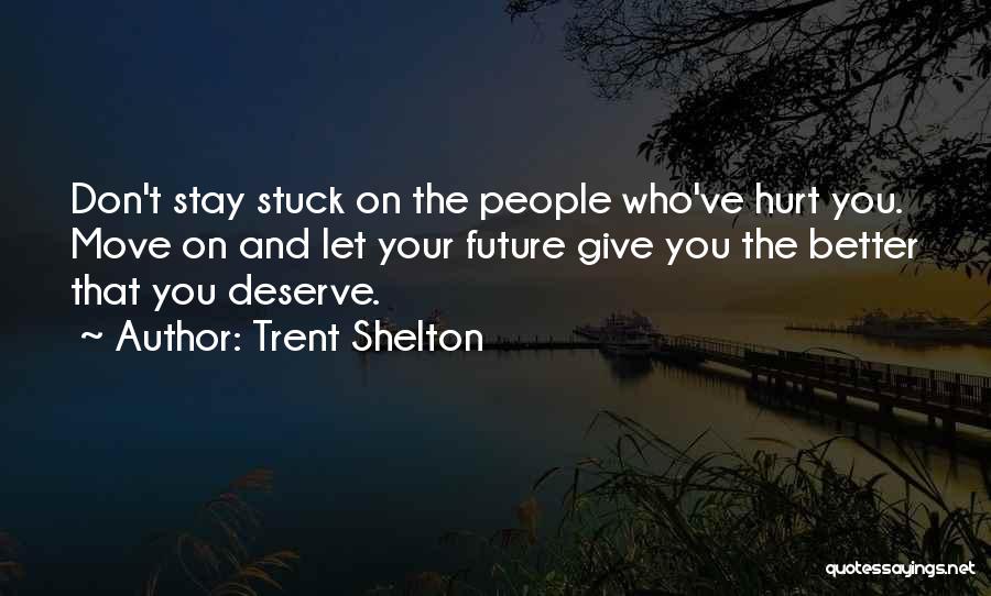 Trent Shelton Quotes: Don't Stay Stuck On The People Who've Hurt You. Move On And Let Your Future Give You The Better That