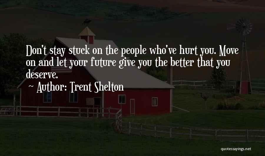 Trent Shelton Quotes: Don't Stay Stuck On The People Who've Hurt You. Move On And Let Your Future Give You The Better That