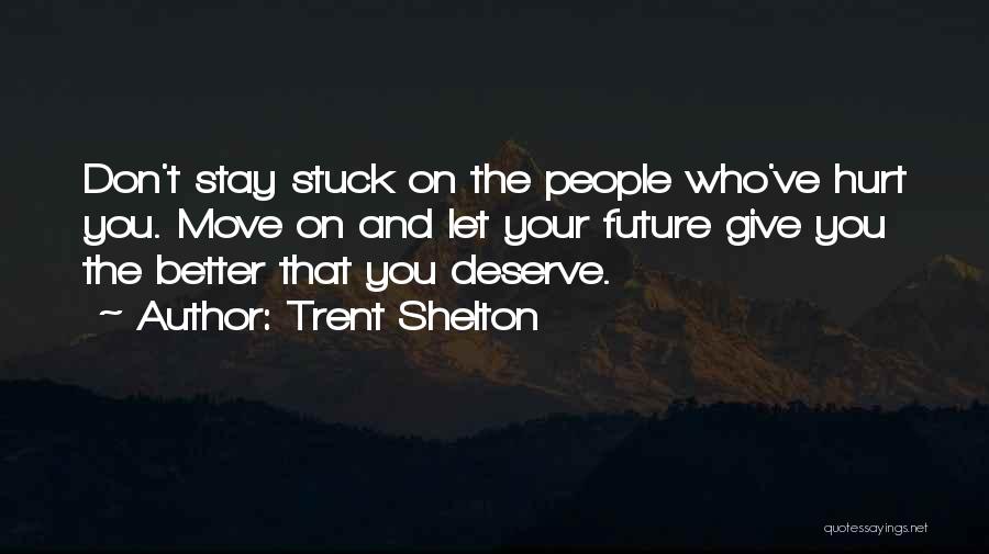 Trent Shelton Quotes: Don't Stay Stuck On The People Who've Hurt You. Move On And Let Your Future Give You The Better That