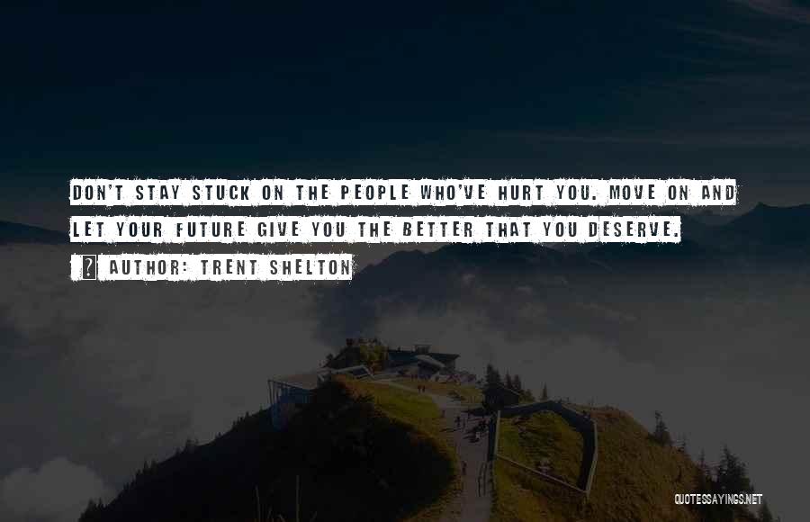 Trent Shelton Quotes: Don't Stay Stuck On The People Who've Hurt You. Move On And Let Your Future Give You The Better That