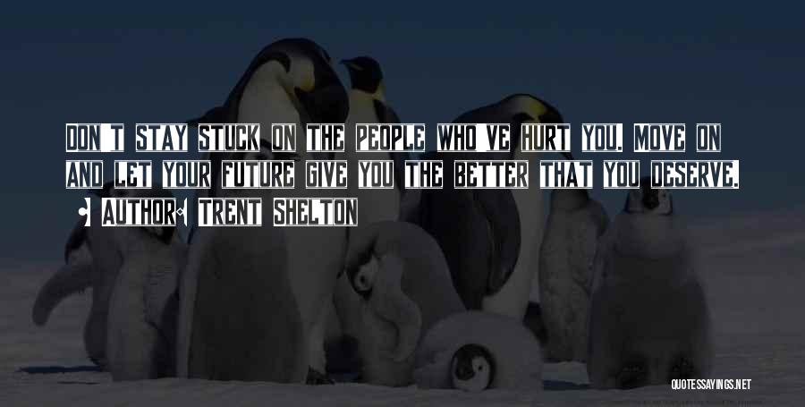 Trent Shelton Quotes: Don't Stay Stuck On The People Who've Hurt You. Move On And Let Your Future Give You The Better That