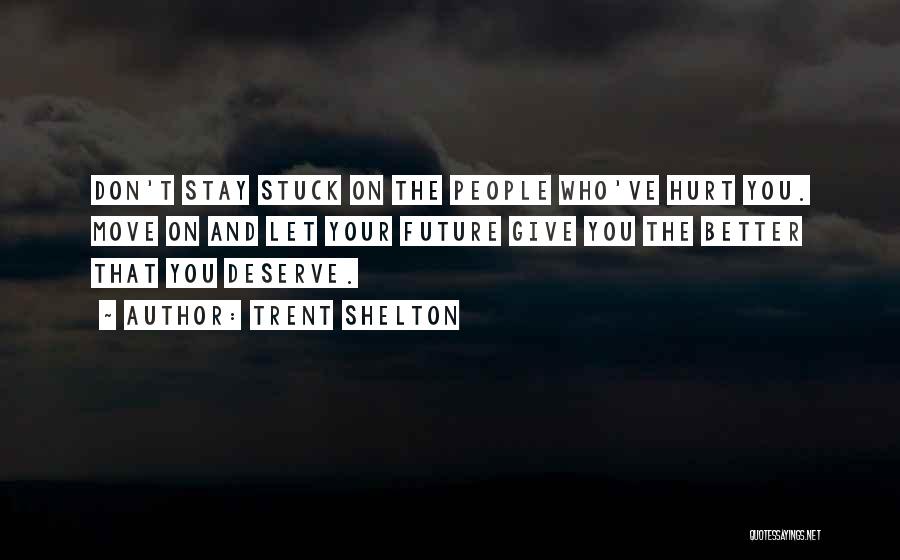 Trent Shelton Quotes: Don't Stay Stuck On The People Who've Hurt You. Move On And Let Your Future Give You The Better That