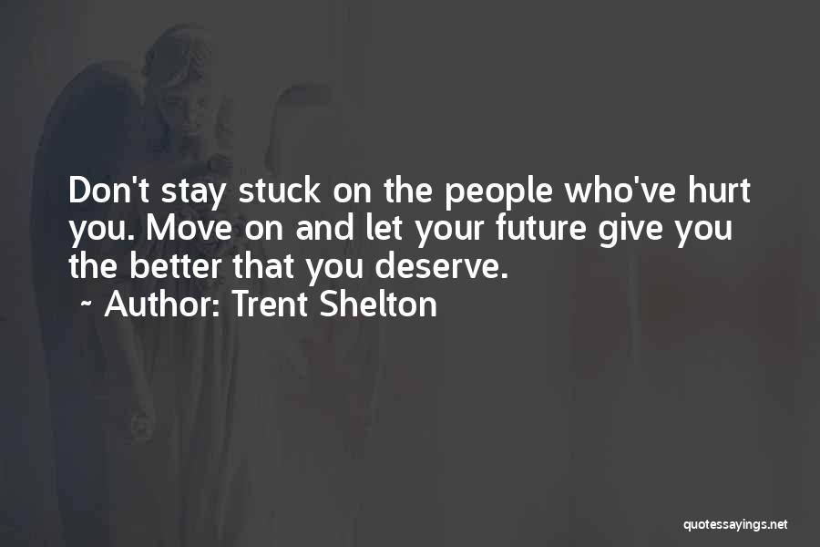 Trent Shelton Quotes: Don't Stay Stuck On The People Who've Hurt You. Move On And Let Your Future Give You The Better That