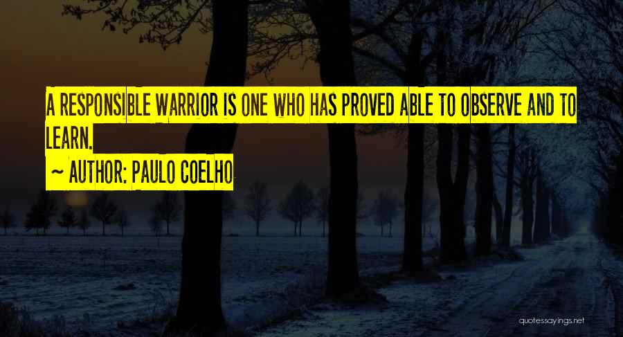 Paulo Coelho Quotes: A Responsible Warrior Is One Who Has Proved Able To Observe And To Learn.