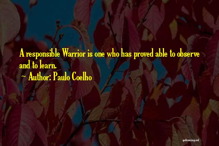 Paulo Coelho Quotes: A Responsible Warrior Is One Who Has Proved Able To Observe And To Learn.