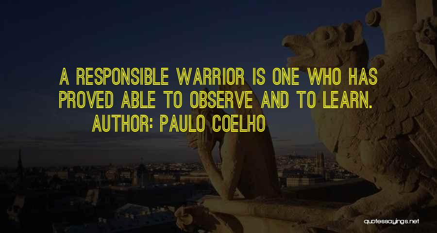 Paulo Coelho Quotes: A Responsible Warrior Is One Who Has Proved Able To Observe And To Learn.