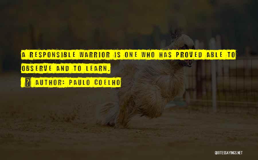 Paulo Coelho Quotes: A Responsible Warrior Is One Who Has Proved Able To Observe And To Learn.