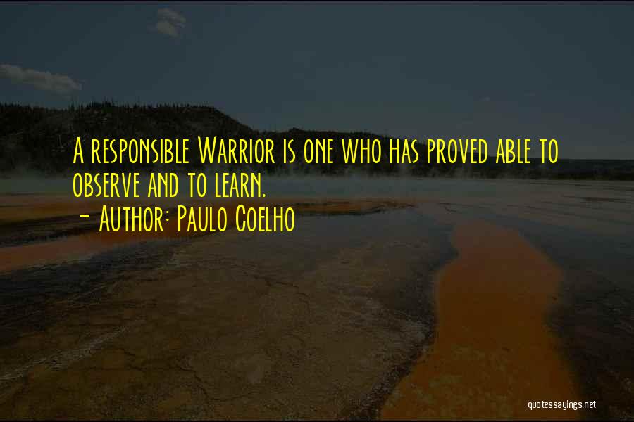 Paulo Coelho Quotes: A Responsible Warrior Is One Who Has Proved Able To Observe And To Learn.