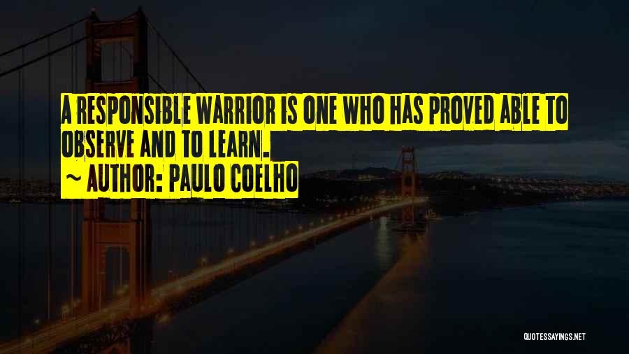 Paulo Coelho Quotes: A Responsible Warrior Is One Who Has Proved Able To Observe And To Learn.