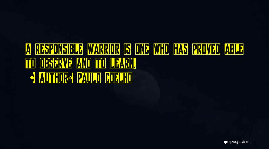 Paulo Coelho Quotes: A Responsible Warrior Is One Who Has Proved Able To Observe And To Learn.