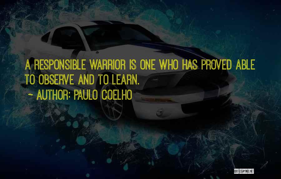 Paulo Coelho Quotes: A Responsible Warrior Is One Who Has Proved Able To Observe And To Learn.