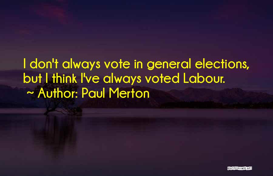 Paul Merton Quotes: I Don't Always Vote In General Elections, But I Think I've Always Voted Labour.