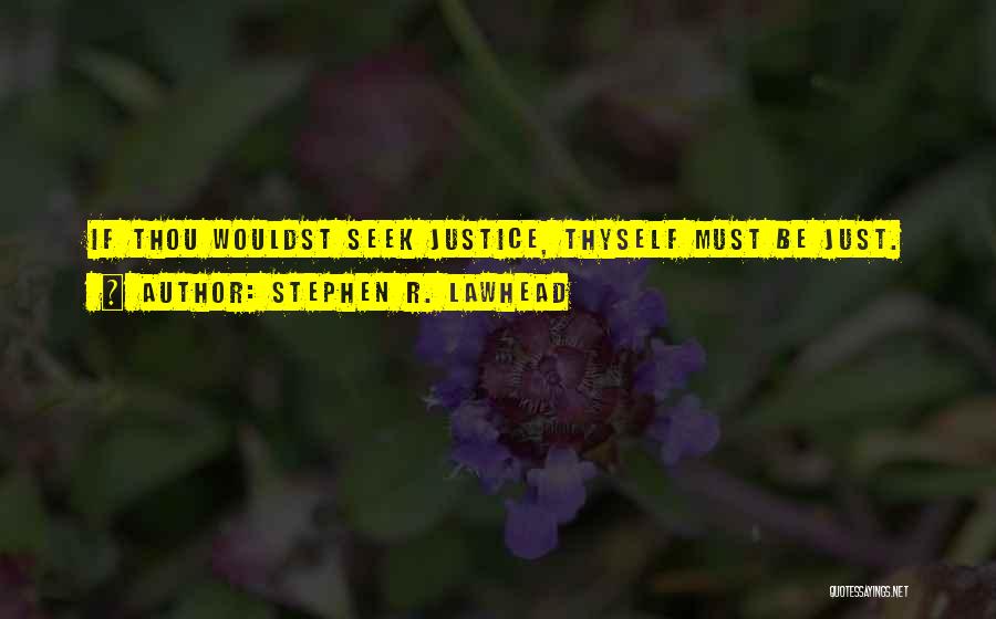 Stephen R. Lawhead Quotes: If Thou Wouldst Seek Justice, Thyself Must Be Just.