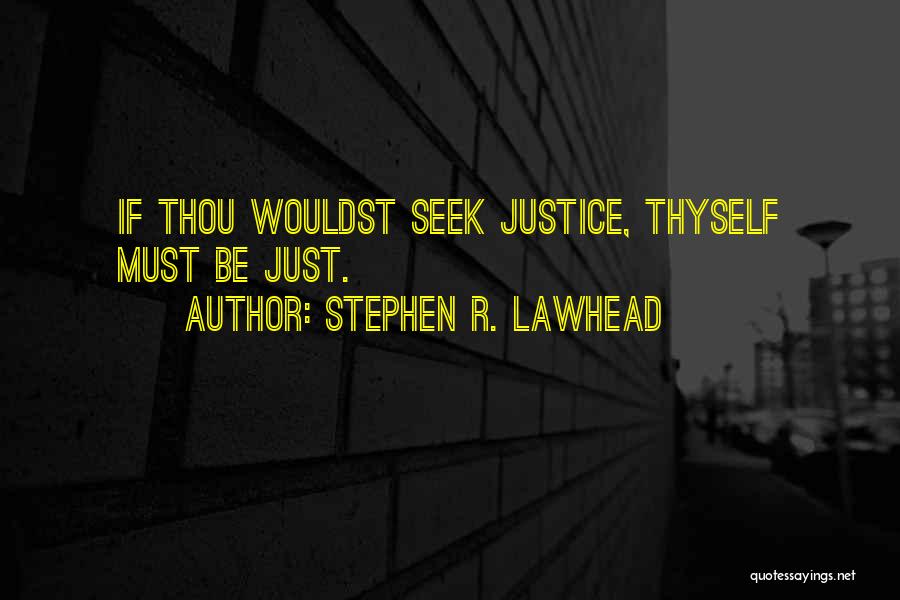 Stephen R. Lawhead Quotes: If Thou Wouldst Seek Justice, Thyself Must Be Just.