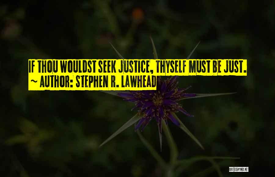 Stephen R. Lawhead Quotes: If Thou Wouldst Seek Justice, Thyself Must Be Just.